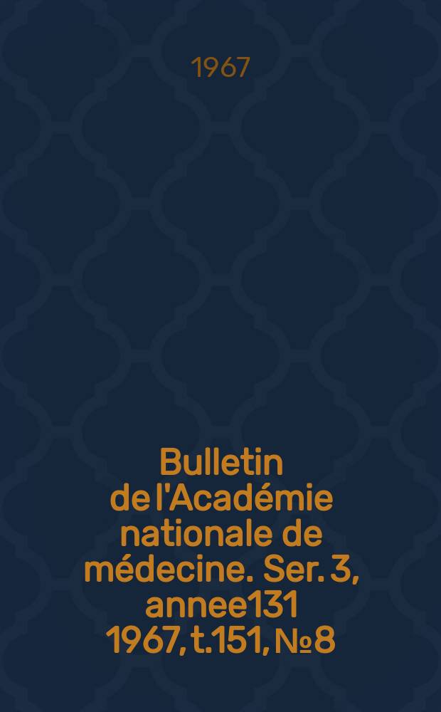 Bulletin de l'Académie nationale de médecine. Ser. 3, annee131 1967, t.151, № 8