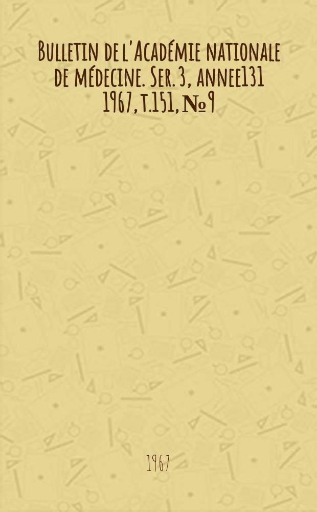 Bulletin de l'Académie nationale de médecine. Ser. 3, annee131 1967, t.151, № 9
