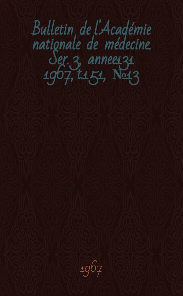 Bulletin de l'Académie nationale de médecine. Ser. 3, annee131 1967, t.151, № 13