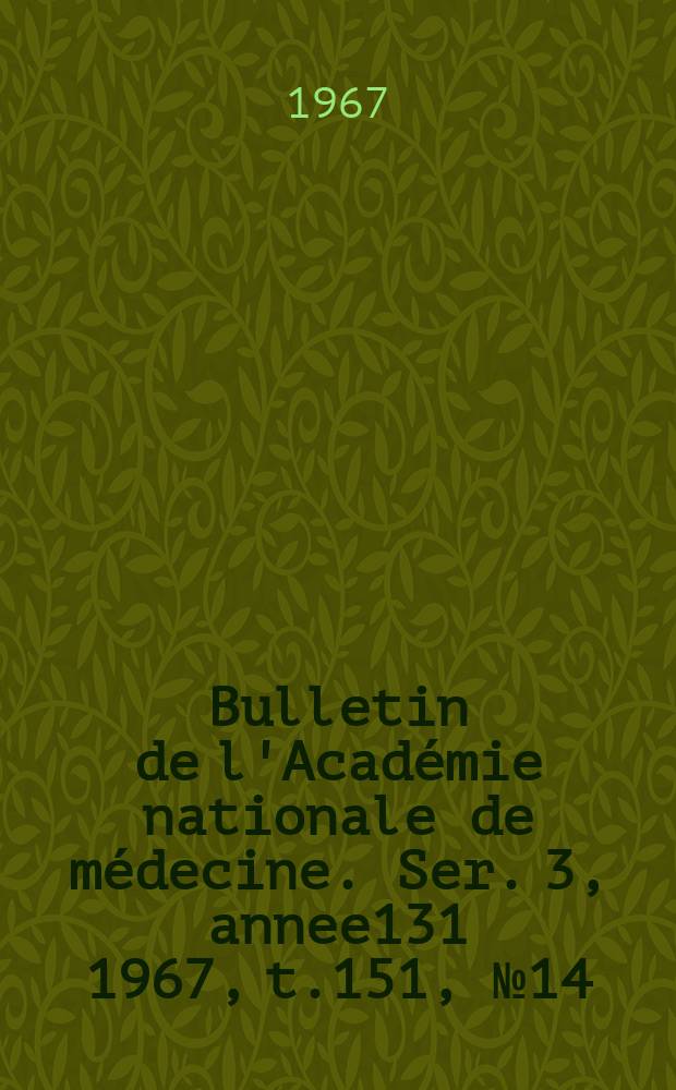 Bulletin de l'Académie nationale de médecine. Ser. 3, annee131 1967, t.151, № 14