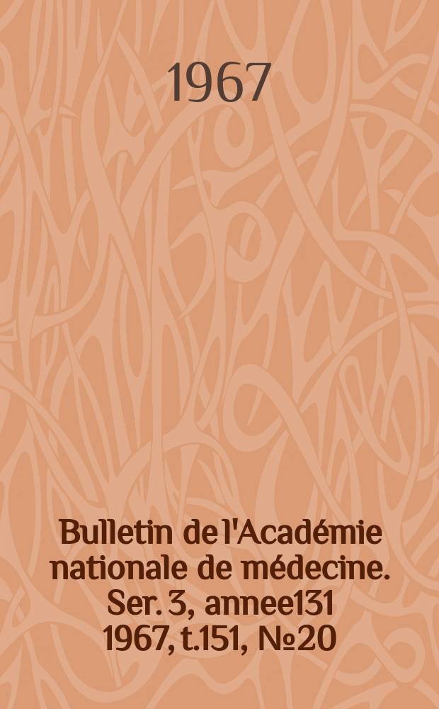 Bulletin de l'Académie nationale de médecine. Ser. 3, annee131 1967, t.151, № 20