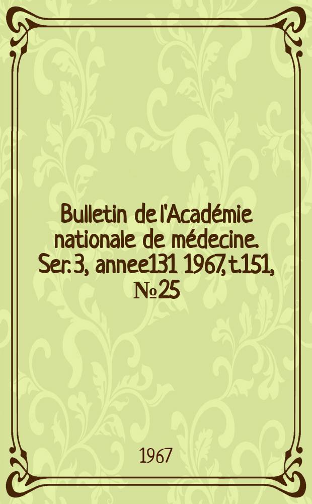 Bulletin de l'Académie nationale de médecine. Ser. 3, annee131 1967, t.151, № 25