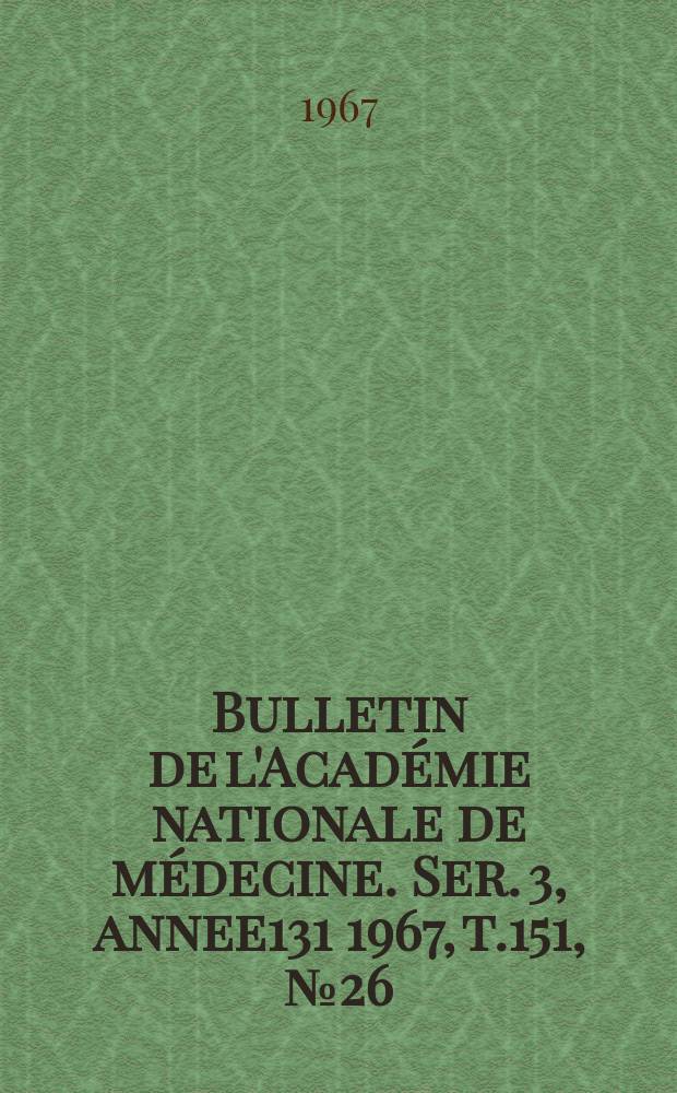 Bulletin de l'Académie nationale de médecine. Ser. 3, annee131 1967, t.151, № 26
