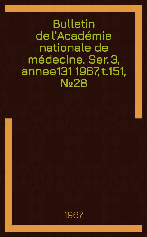 Bulletin de l'Académie nationale de médecine. Ser. 3, annee131 1967, t.151, № 28