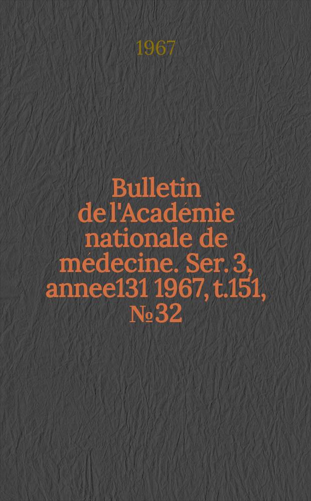 Bulletin de l'Académie nationale de médecine. Ser. 3, annee131 1967, t.151, № 32