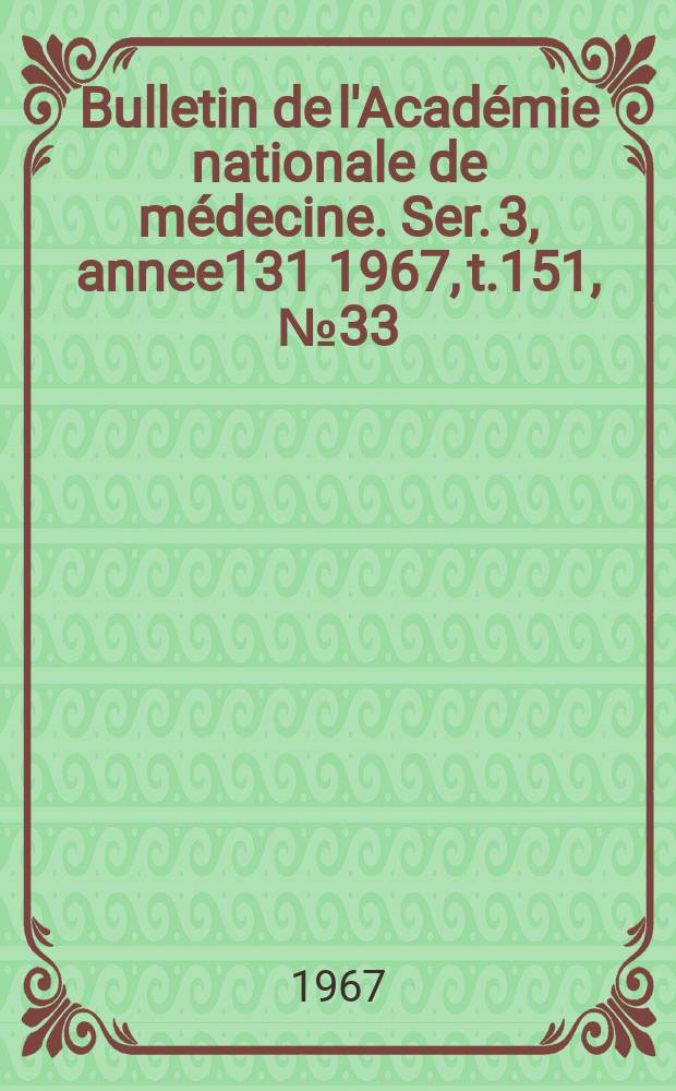 Bulletin de l'Académie nationale de médecine. Ser. 3, annee131 1967, t.151, № 33
