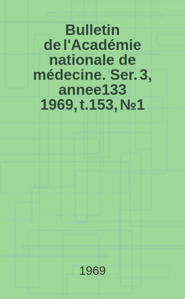 Bulletin de l'Académie nationale de médecine. Ser. 3, annee133 1969, t.153, № 1/2