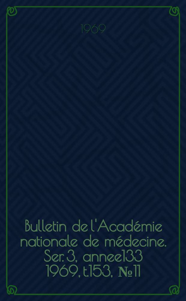 Bulletin de l'Académie nationale de médecine. Ser. 3, annee133 1969, t.153, № 11