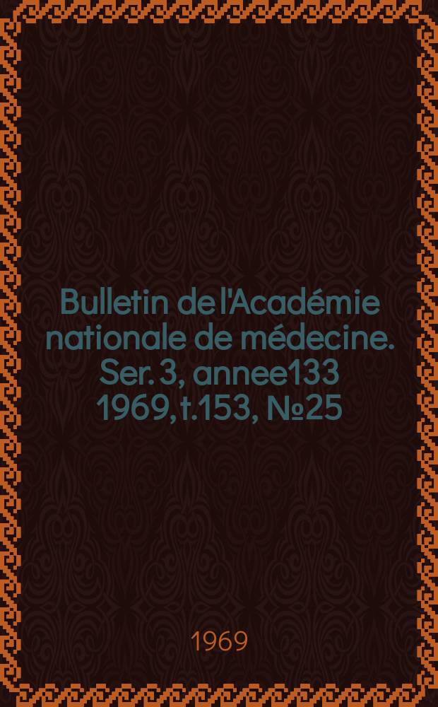 Bulletin de l'Académie nationale de médecine. Ser. 3, annee133 1969, t.153, № 25