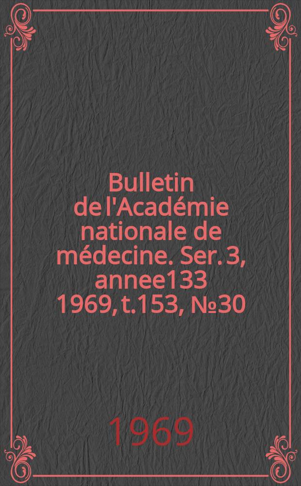 Bulletin de l'Académie nationale de médecine. Ser. 3, annee133 1969, t.153, № 30