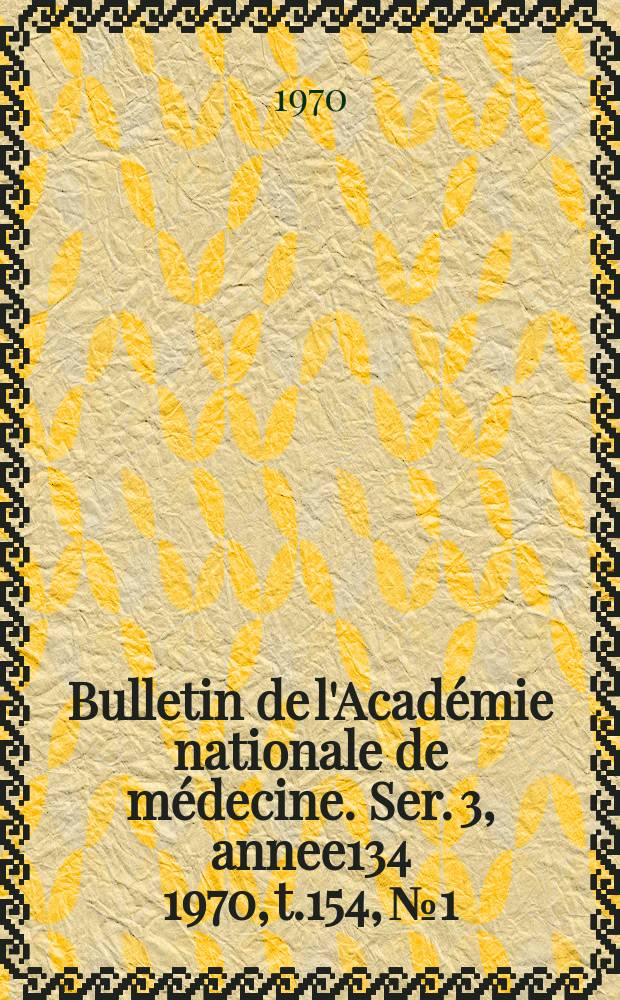 Bulletin de l'Académie nationale de médecine. Ser. 3, annee134 1970, t.154, № 1/2