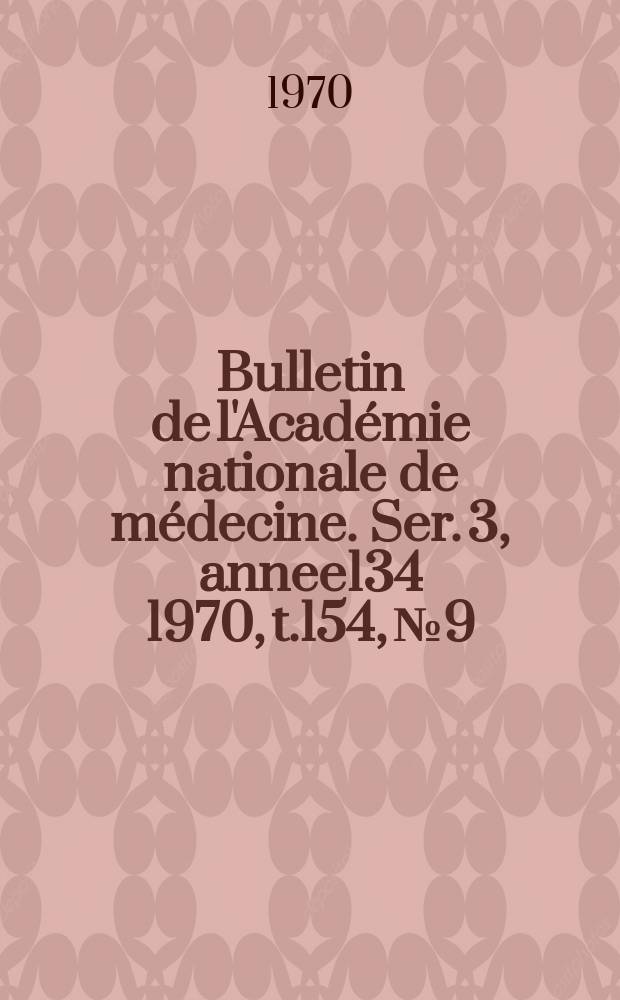 Bulletin de l'Académie nationale de médecine. Ser. 3, annee134 1970, t.154, № 9