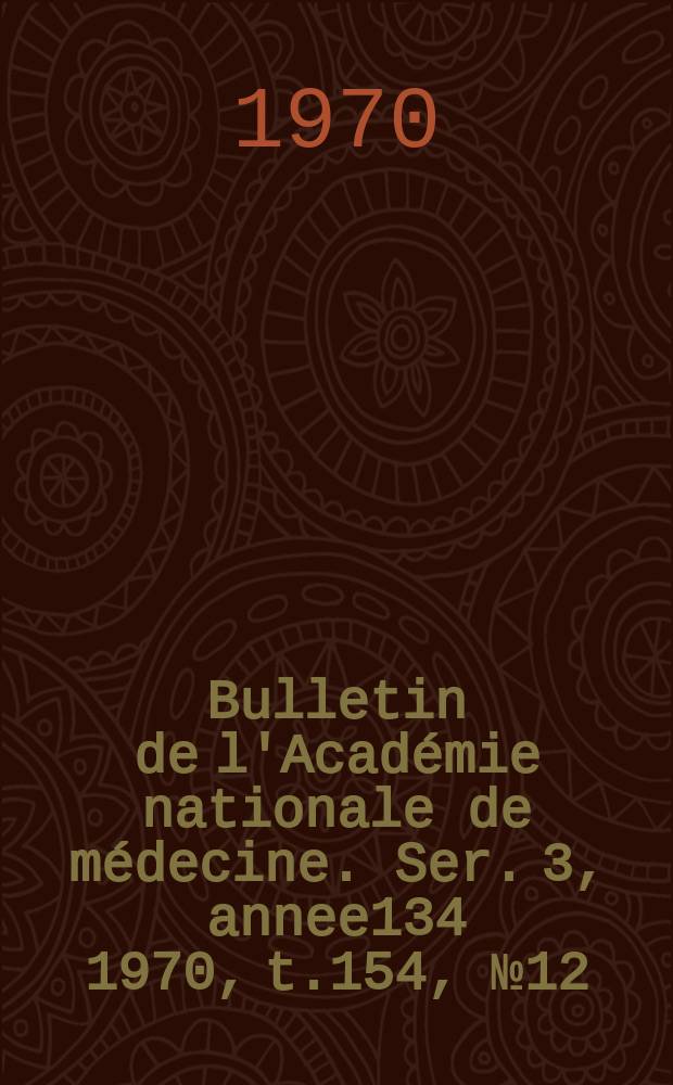 Bulletin de l'Académie nationale de médecine. Ser. 3, annee134 1970, t.154, № 12