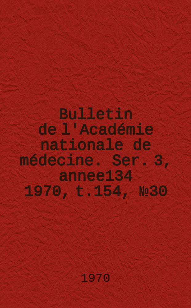 Bulletin de l'Académie nationale de médecine. Ser. 3, annee134 1970, t.154, № 30
