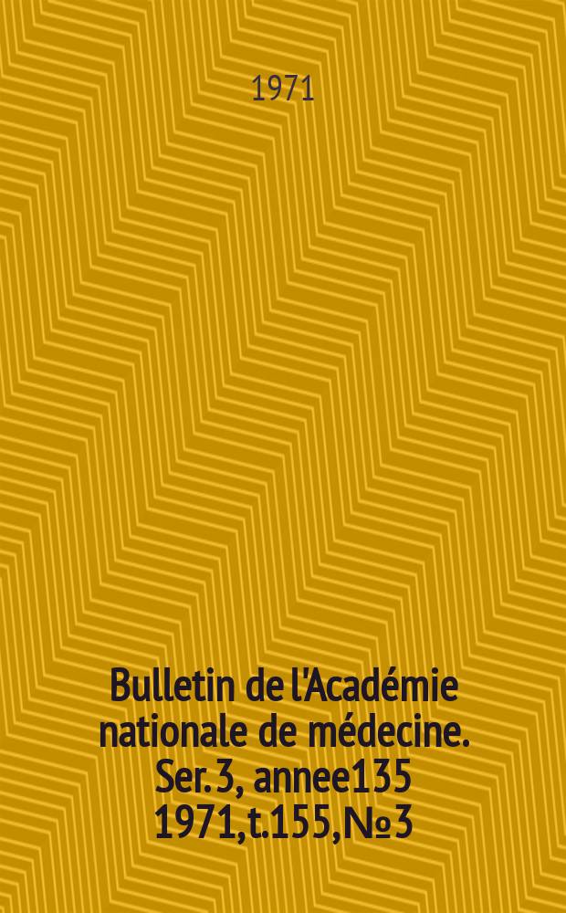 Bulletin de l'Académie nationale de médecine. Ser. 3, annee135 1971, t.155, № 3