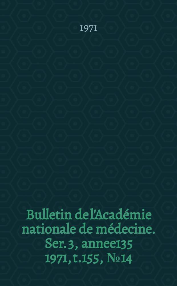 Bulletin de l'Académie nationale de médecine. Ser. 3, annee135 1971, t.155, № 14