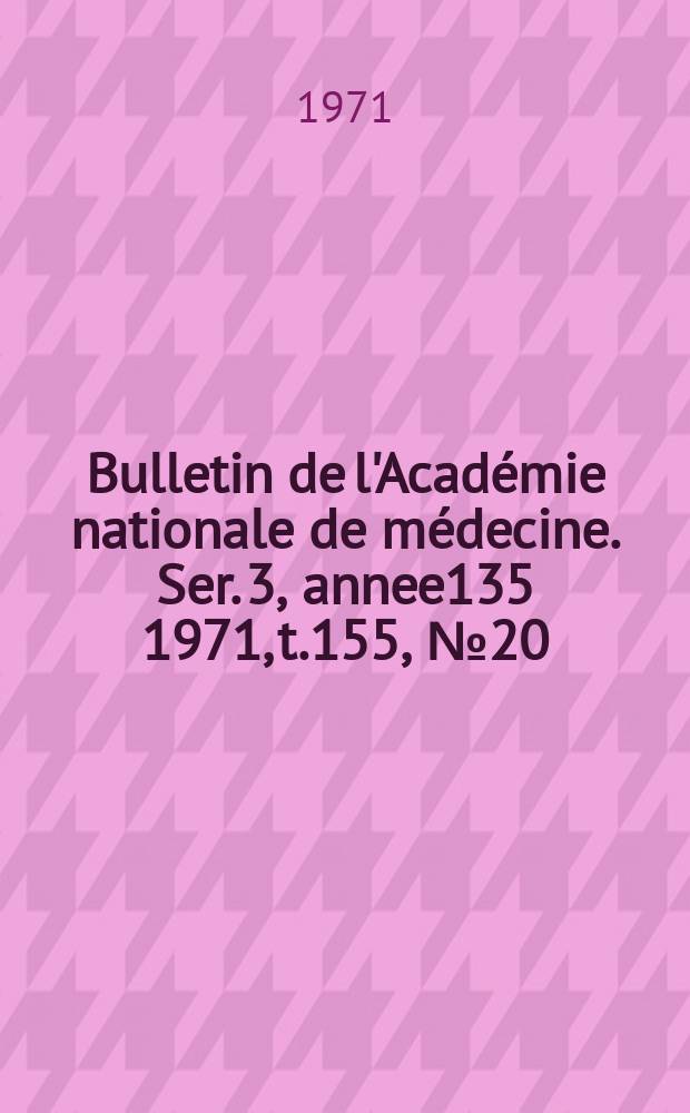 Bulletin de l'Académie nationale de médecine. Ser. 3, annee135 1971, t.155, № 20