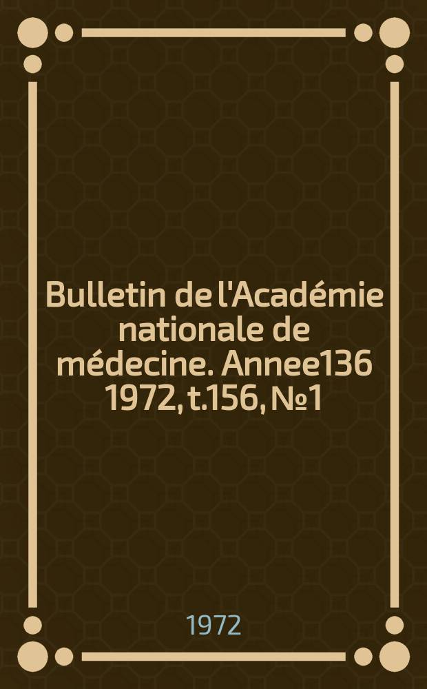 Bulletin de l'Académie nationale de médecine. [Annee136] 1972, t.156, № 1