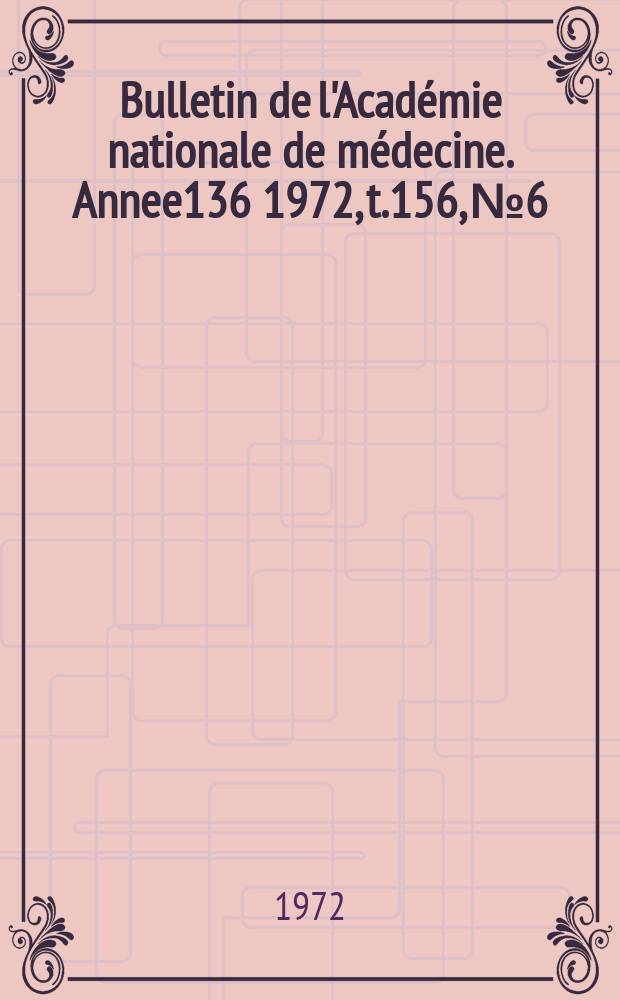 Bulletin de l'Académie nationale de médecine. [Annee136] 1972, t.156, № 6