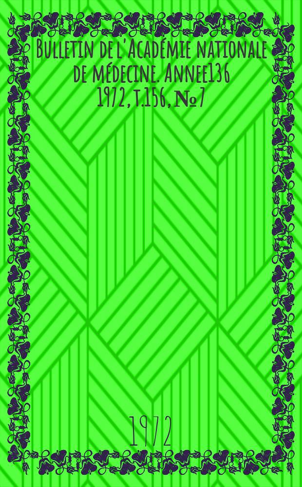 Bulletin de l'Académie nationale de médecine. [Annee136] 1972, t.156, № 7