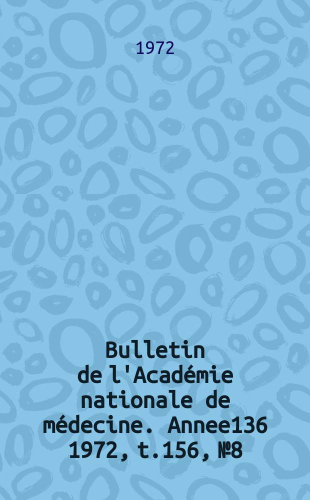Bulletin de l'Académie nationale de médecine. [Annee136] 1972, t.156, № 8