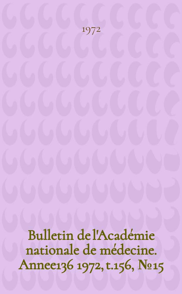 Bulletin de l'Acad&eacute;mie nationale de m&eacute;decine. [Annee136] 1972, t.156, № 15