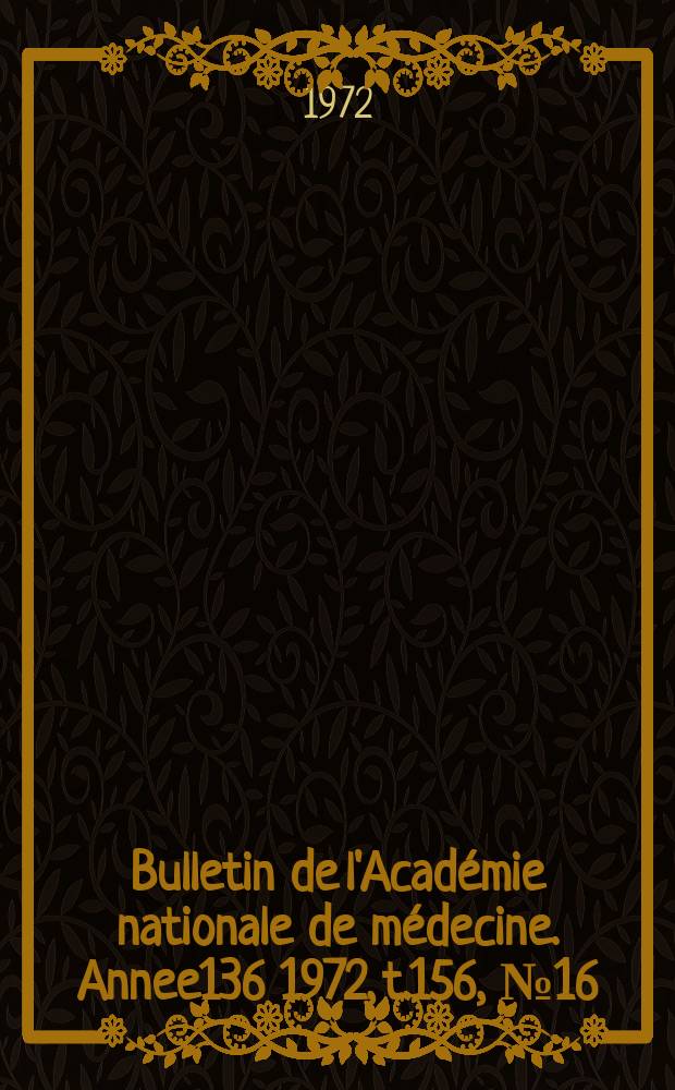 Bulletin de l'Académie nationale de médecine. [Annee136] 1972, t.156, № 16
