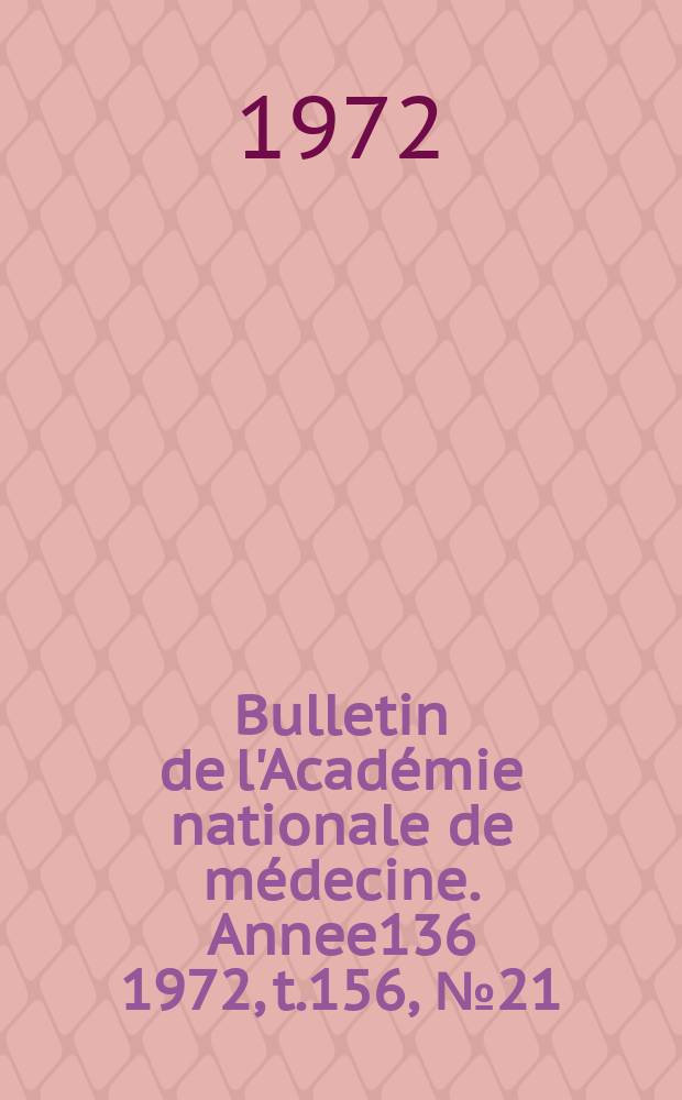 Bulletin de l'Académie nationale de médecine. [Annee136] 1972, t.156, № 21