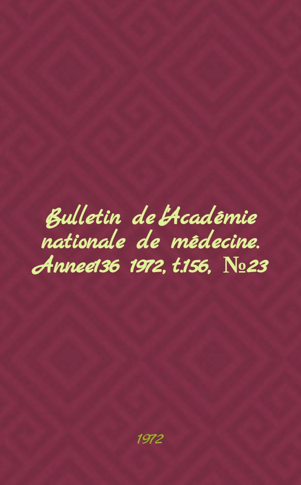 Bulletin de l'Acad&eacute;mie nationale de m&eacute;decine. [Annee136] 1972, t.156, № 23