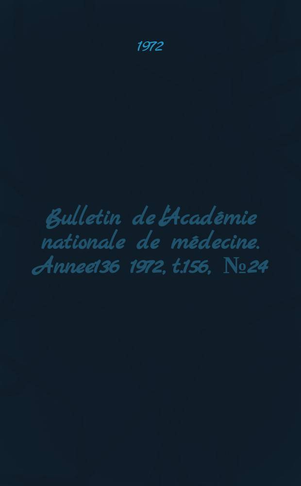 Bulletin de l'Académie nationale de médecine. [Annee136] 1972, t.156, № 24