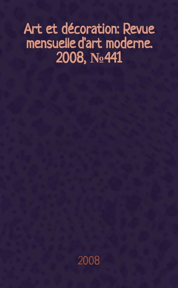 Art et décoration : Revue mensuelle d'art moderne. 2008, № 441