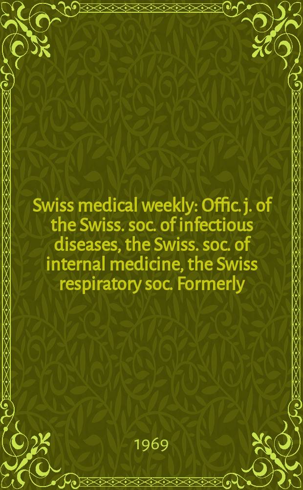 Swiss medical weekly : Offic. j. of the Swiss. soc. of infectious diseases, the Swiss. soc. of internal medicine, the Swiss respiratory soc. Formerly: Schweiz. med. Wochenschr. Jg. 99 1969, № 1