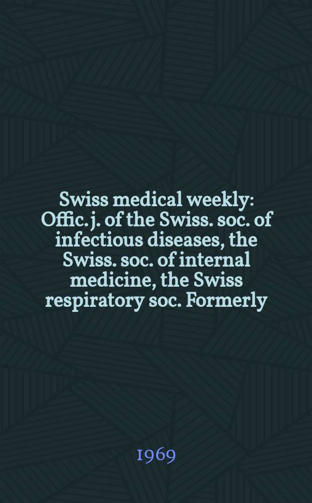 Swiss medical weekly : Offic. j. of the Swiss. soc. of infectious diseases, the Swiss. soc. of internal medicine, the Swiss respiratory soc. Formerly: Schweiz. med. Wochenschr. Jg. 99 1969, № 9