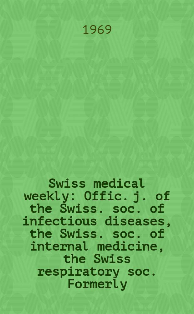 Swiss medical weekly : Offic. j. of the Swiss. soc. of infectious diseases, the Swiss. soc. of internal medicine, the Swiss respiratory soc. Formerly: Schweiz. med. Wochenschr. Jg. 99 1969, № 12