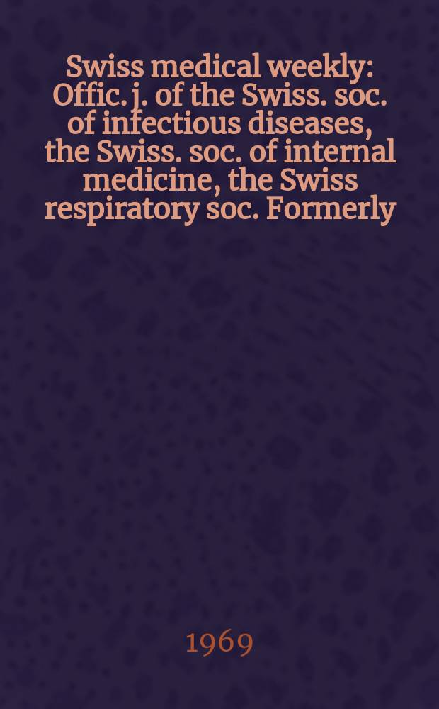 Swiss medical weekly : Offic. j. of the Swiss. soc. of infectious diseases, the Swiss. soc. of internal medicine, the Swiss respiratory soc. Formerly: Schweiz. med. Wochenschr. Jg. 99 1969, № 19