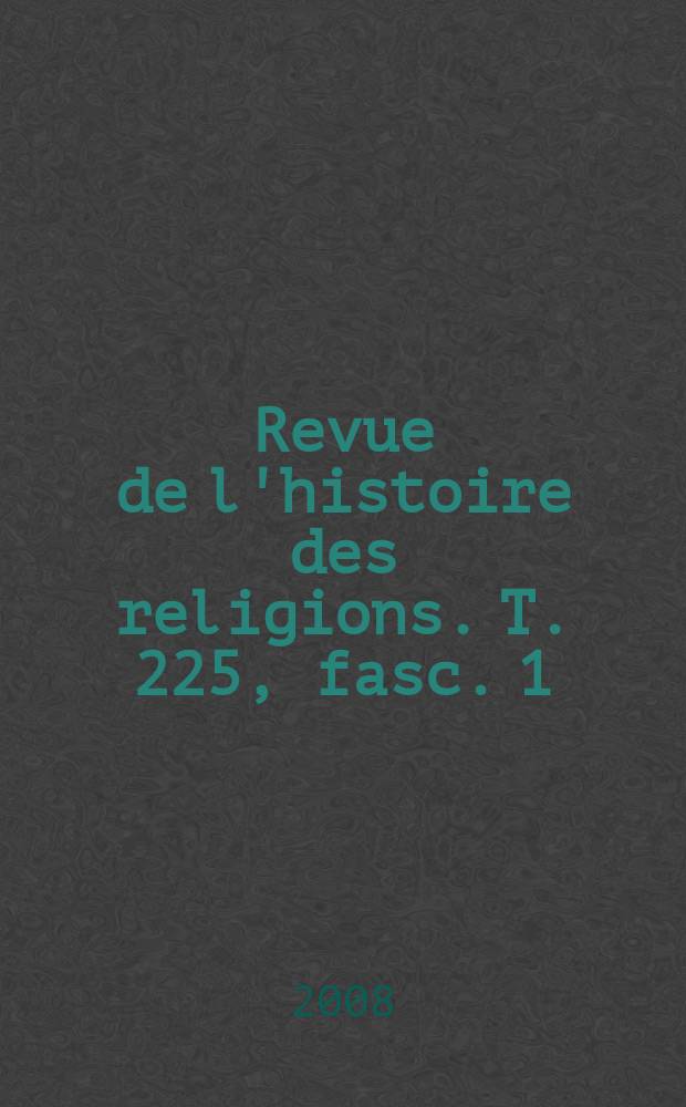 Revue de l'histoire des religions. T. 225, fasc. 1