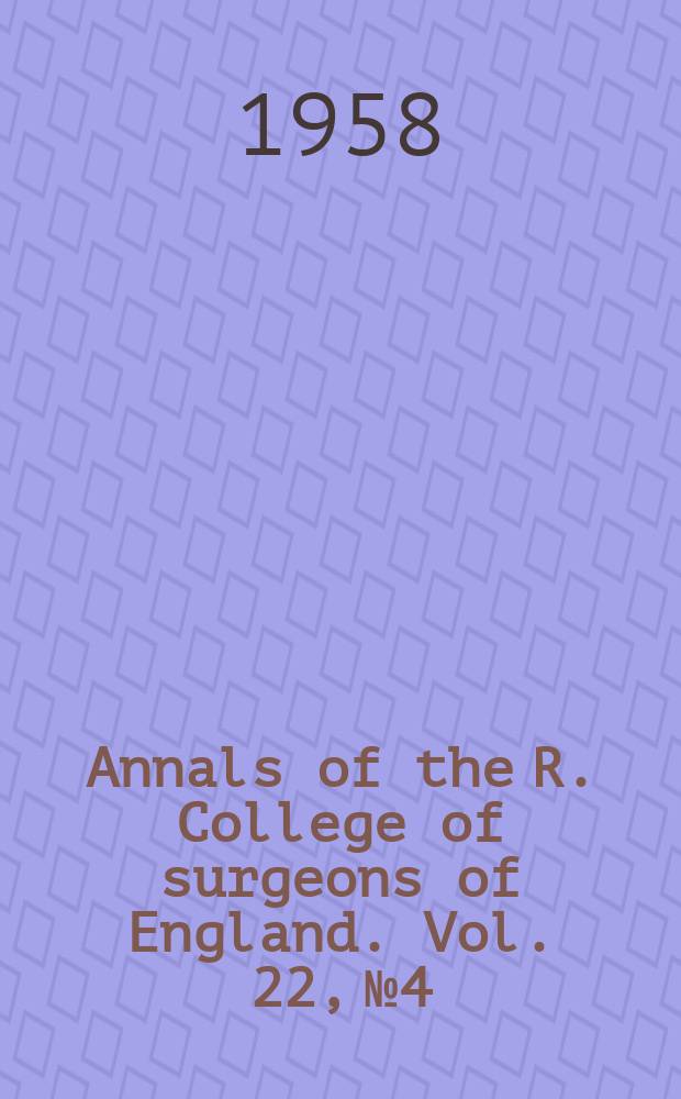 Annals of the R. College of surgeons of England. Vol. 22, № 4