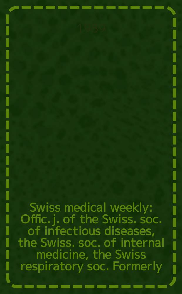 Swiss medical weekly : Offic. j. of the Swiss. soc. of infectious diseases, the Swiss. soc. of internal medicine, the Swiss respiratory soc. Formerly: Schweiz. med. Wochenschr. Jg. 119 1989, № 1