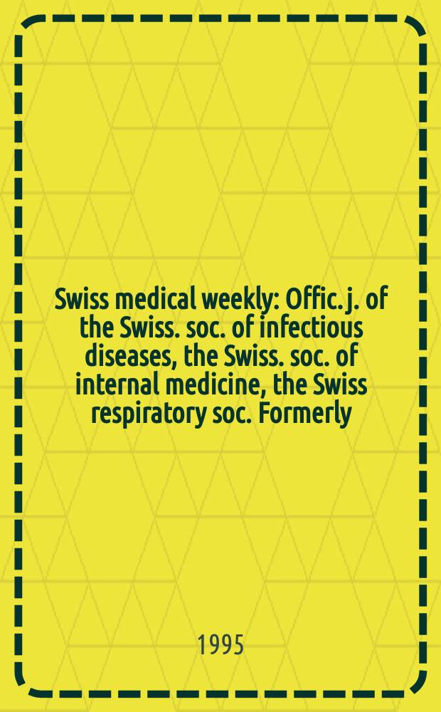 Swiss medical weekly : Offic. j. of the Swiss. soc. of infectious diseases, the Swiss. soc. of internal medicine, the Swiss respiratory soc. Formerly: Schweiz. med. Wochenschr. Jg. 125 1995, № 18