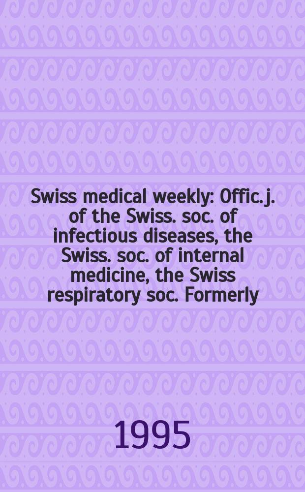 Swiss medical weekly : Offic. j. of the Swiss. soc. of infectious diseases, the Swiss. soc. of internal medicine, the Swiss respiratory soc. Formerly: Schweiz. med. Wochenschr. Jg. 125 1995, № 19