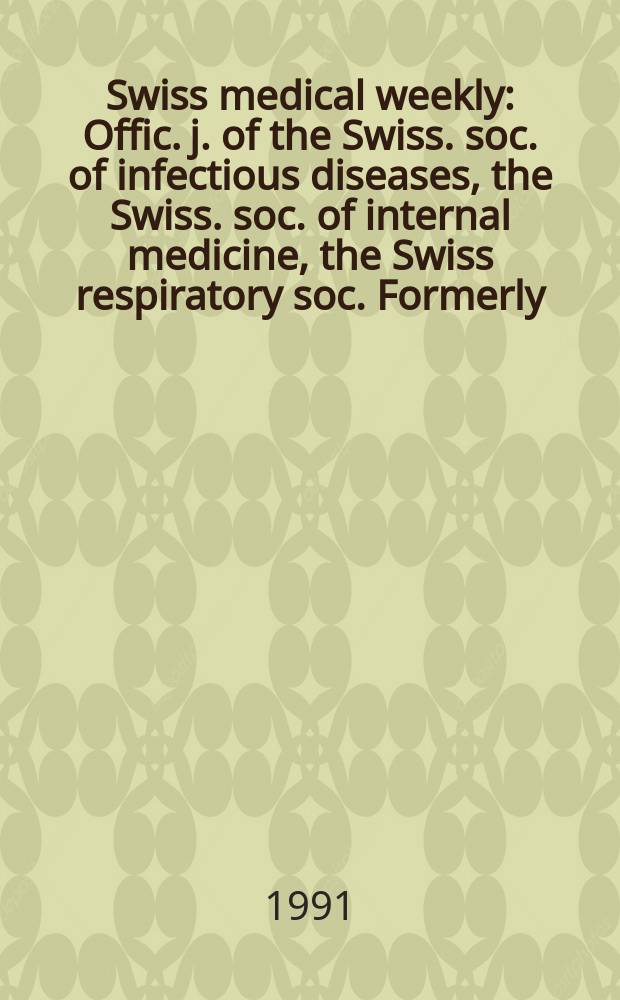 Swiss medical weekly : Offic. j. of the Swiss. soc. of infectious diseases, the Swiss. soc. of internal medicine, the Swiss respiratory soc. Formerly: Schweiz. med. Wochenschr. Jg. 121 1991, № 3