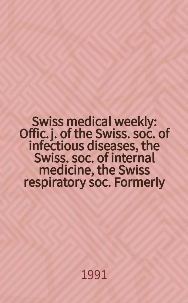 Swiss medical weekly : Offic. j. of the Swiss. soc. of infectious diseases, the Swiss. soc. of internal medicine, the Swiss respiratory soc. Formerly: Schweiz. med. Wochenschr. Jg. 121 1991, № 11