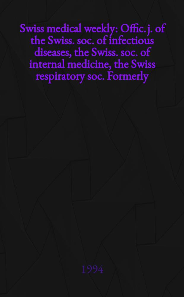 Swiss medical weekly : Offic. j. of the Swiss. soc. of infectious diseases, the Swiss. soc. of internal medicine, the Swiss respiratory soc. Formerly: Schweiz. med. Wochenschr. Jg. 124 1994, № 1/2