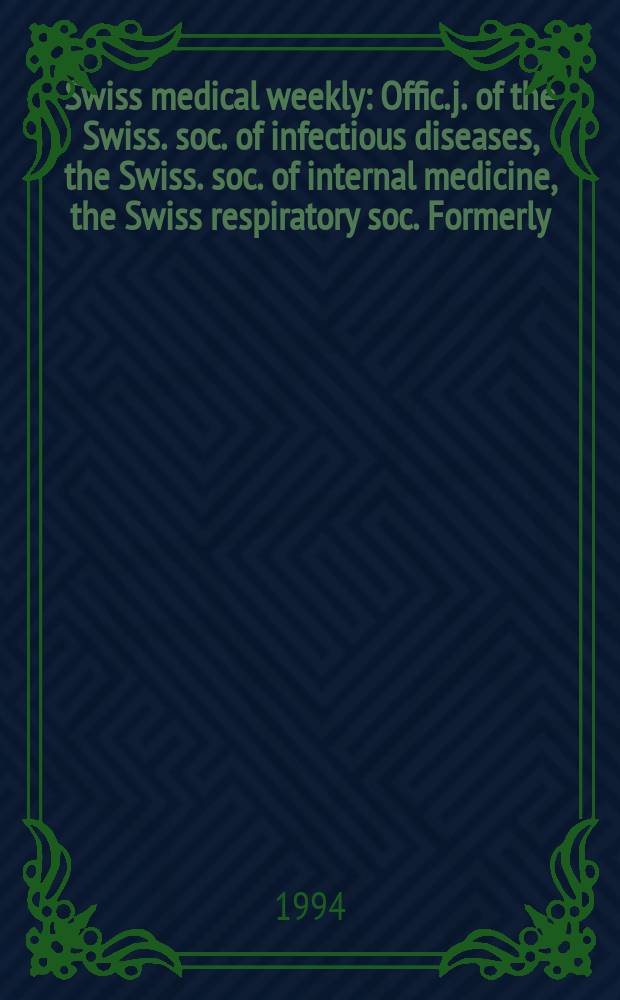 Swiss medical weekly : Offic. j. of the Swiss. soc. of infectious diseases, the Swiss. soc. of internal medicine, the Swiss respiratory soc. Formerly: Schweiz. med. Wochenschr. Jg. 124 1994, № 3