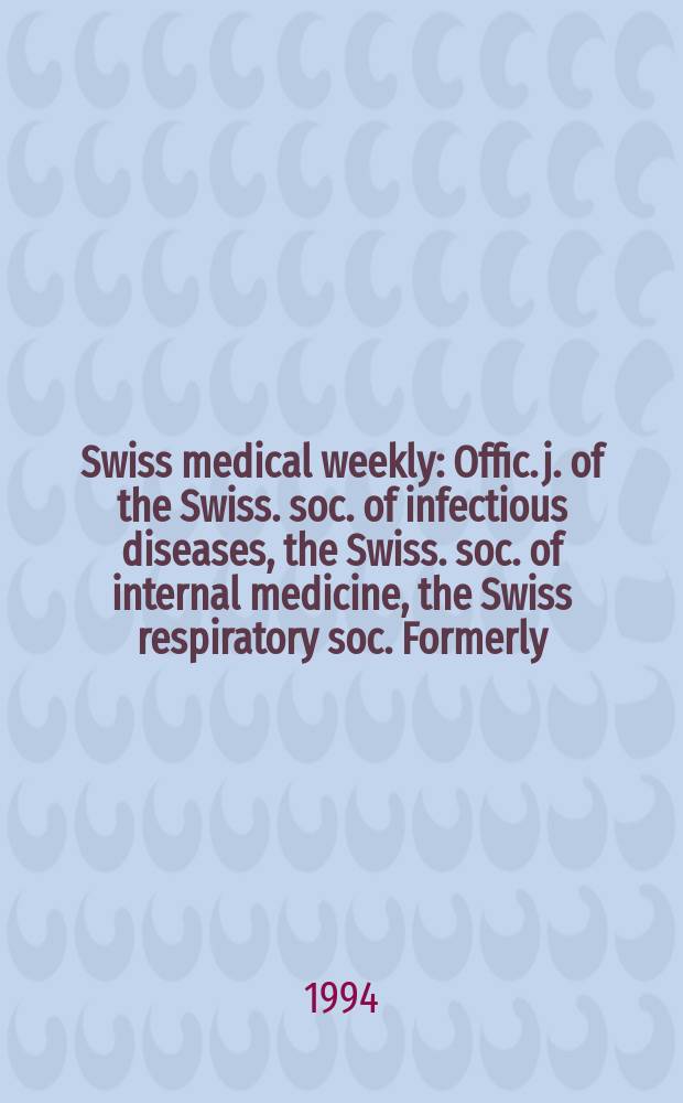 Swiss medical weekly : Offic. j. of the Swiss. soc. of infectious diseases, the Swiss. soc. of internal medicine, the Swiss respiratory soc. Formerly: Schweiz. med. Wochenschr. Jg. 124 1994, № 15