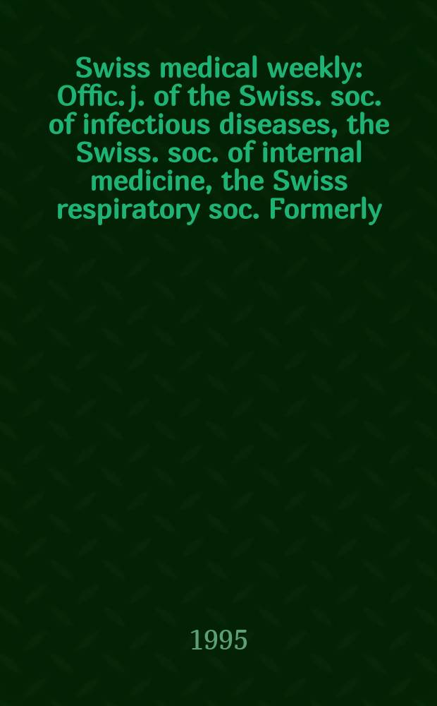 Swiss medical weekly : Offic. j. of the Swiss. soc. of infectious diseases, the Swiss. soc. of internal medicine, the Swiss respiratory soc. Formerly: Schweiz. med. Wochenschr. Jg. 125 1995, № 4