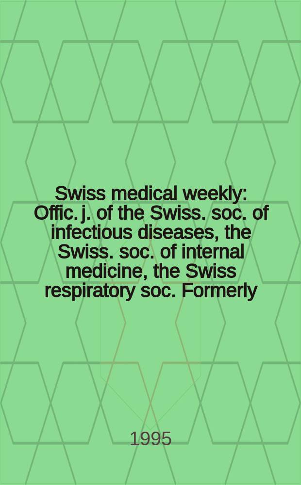 Swiss medical weekly : Offic. j. of the Swiss. soc. of infectious diseases, the Swiss. soc. of internal medicine, the Swiss respiratory soc. Formerly: Schweiz. med. Wochenschr. Jg. 125 1995, № 6