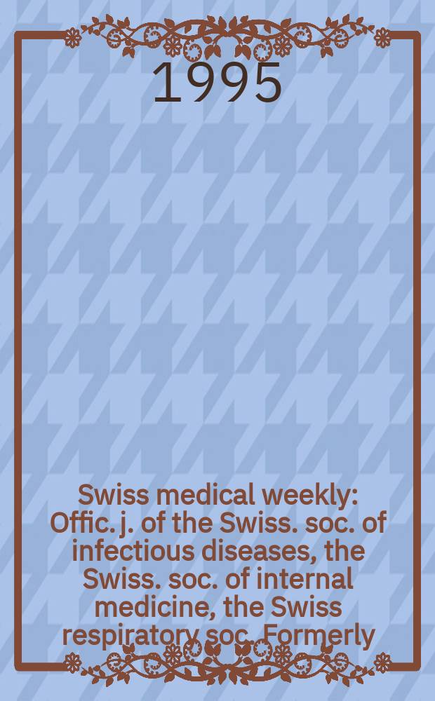 Swiss medical weekly : Offic. j. of the Swiss. soc. of infectious diseases, the Swiss. soc. of internal medicine, the Swiss respiratory soc. Formerly: Schweiz. med. Wochenschr. Jg. 125 1995, № 8