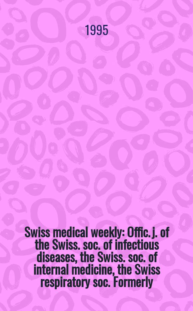 Swiss medical weekly : Offic. j. of the Swiss. soc. of infectious diseases, the Swiss. soc. of internal medicine, the Swiss respiratory soc. Formerly: Schweiz. med. Wochenschr. Jg. 125 1995, № 23
