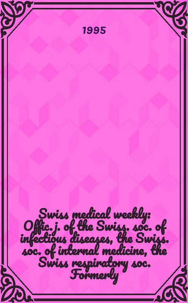 Swiss medical weekly : Offic. j. of the Swiss. soc. of infectious diseases, the Swiss. soc. of internal medicine, the Swiss respiratory soc. Formerly: Schweiz. med. Wochenschr. Jg. 125 1995, № 33